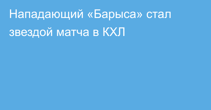 Нападающий «Барыса» стал звездой матча в КХЛ