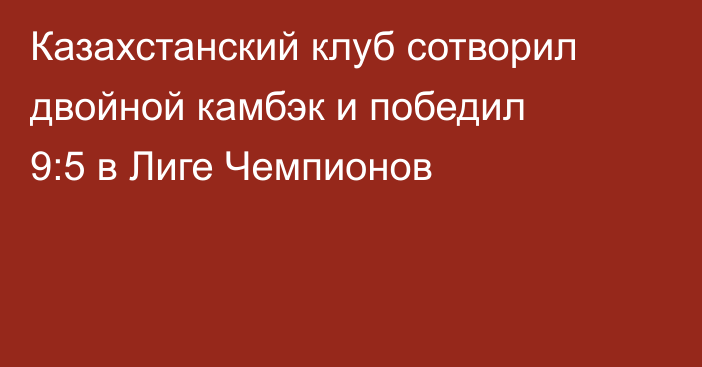 Казахстанский клуб сотворил двойной камбэк и победил 9:5 в Лиге Чемпионов