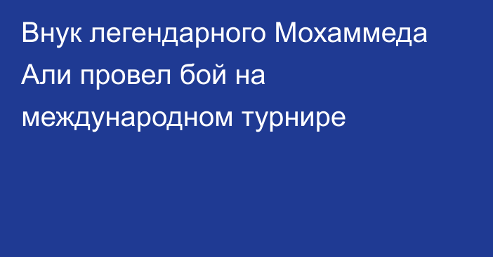 Внук легендарного Мохаммеда Али провел бой на международном турнире