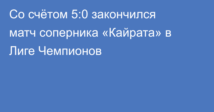 Со счётом 5:0 закончился матч соперника «Кайрата» в Лиге Чемпионов