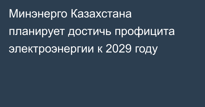 Минэнерго Казахстана планирует достичь профицита электроэнергии к 2029 году 