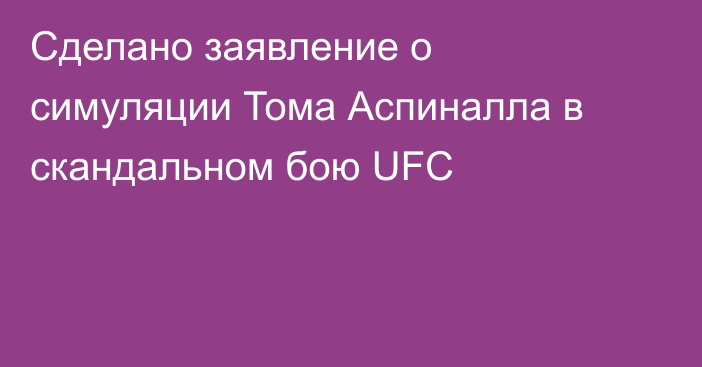 Сделано заявление о симуляции Тома Аспиналла в скандальном бою UFC