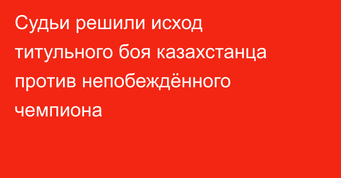 Судьи решили исход титульного боя казахстанца против непобеждённого чемпиона