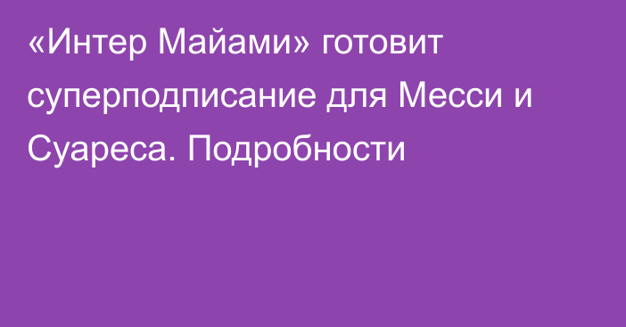 «Интер Майами» готовит суперподписание для Месси и Суареса. Подробности