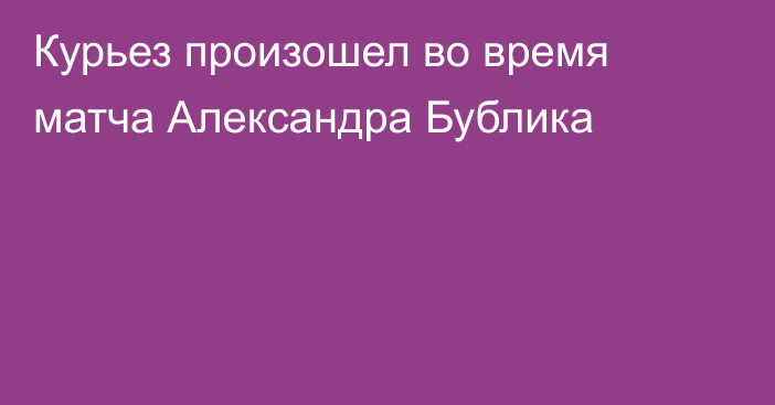 Курьез произошел во время матча Александра Бублика