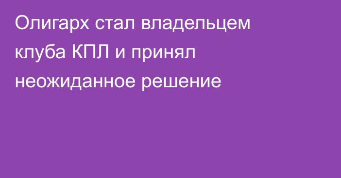 Олигарх стал владельцем клуба КПЛ и принял неожиданное решение