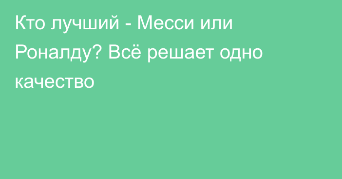 Кто лучший - Месси или Роналду? Всё решает одно качество