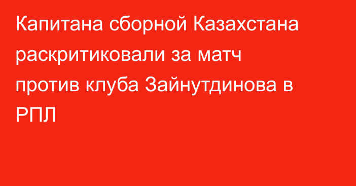 Капитана сборной Казахстана раскритиковали за матч против клуба Зайнутдинова в РПЛ