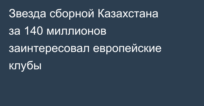 Звезда сборной Казахстана за 140 миллионов заинтересовал европейские клубы