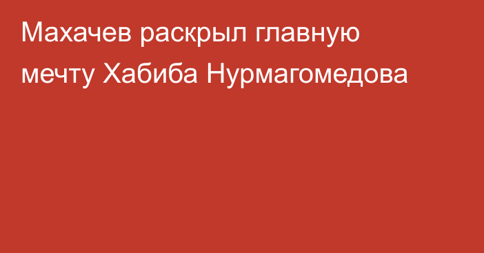 Махачев раскрыл главную мечту Хабиба Нурмагомедова
