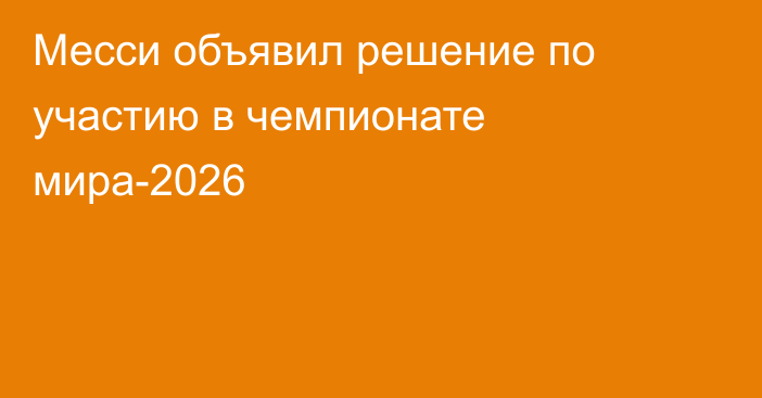 Месси объявил решение по участию в чемпионате мира-2026