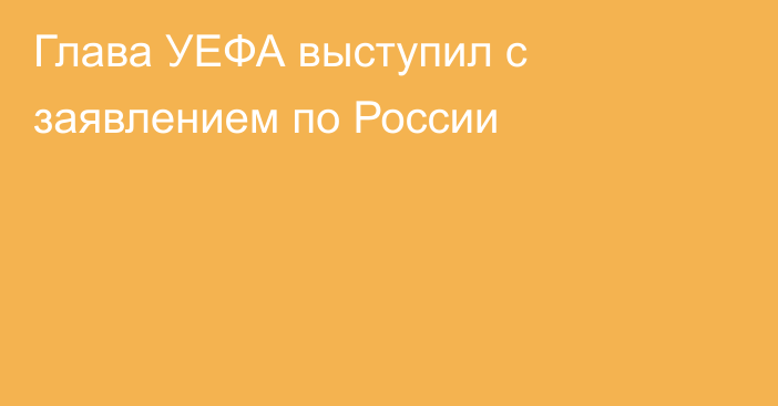 Глава УЕФА выступил с заявлением по России
