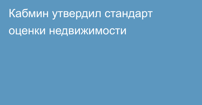 Кабмин утвердил стандарт оценки недвижимости