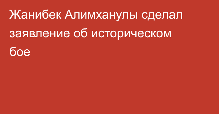 Жанибек Алимханулы сделал заявление об историческом бое