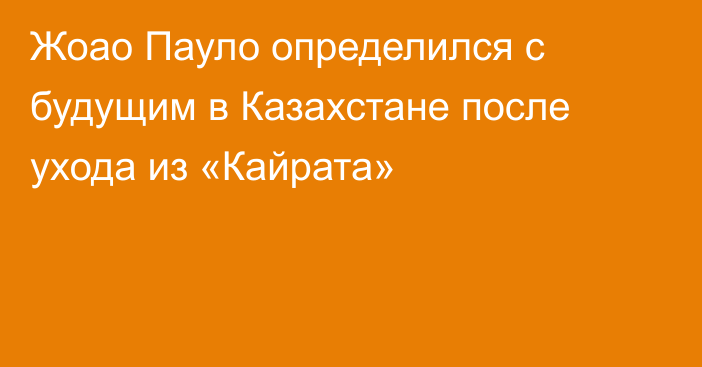 Жоао Пауло определился с будущим в Казахстане после ухода из «Кайрата»