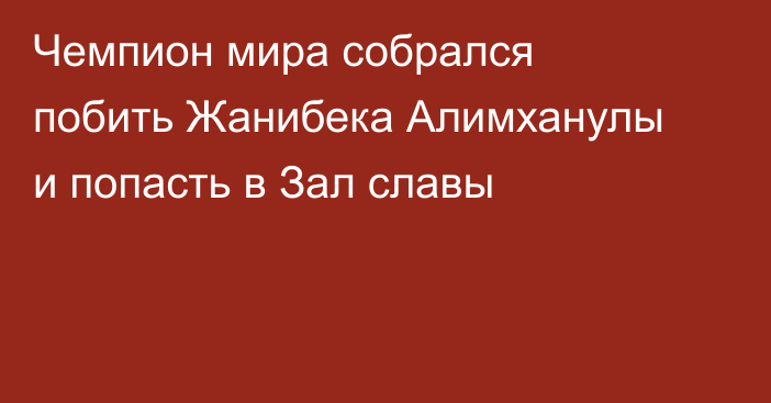 Чемпион мира собрался побить Жанибека Алимханулы и попасть в Зал славы