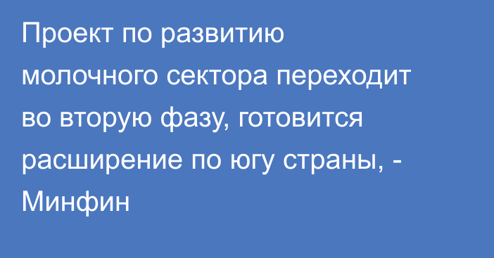 Проект по развитию молочного сектора переходит во вторую фазу, готовится расширение по югу страны, - Минфин