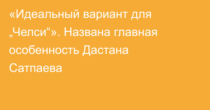 «Идеальный вариант для „Челси“». Названа главная особенность Дастана Сатпаева