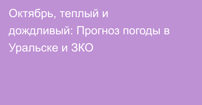Октябрь, теплый и дождливый: Прогноз погоды в Уральске и ЗКО