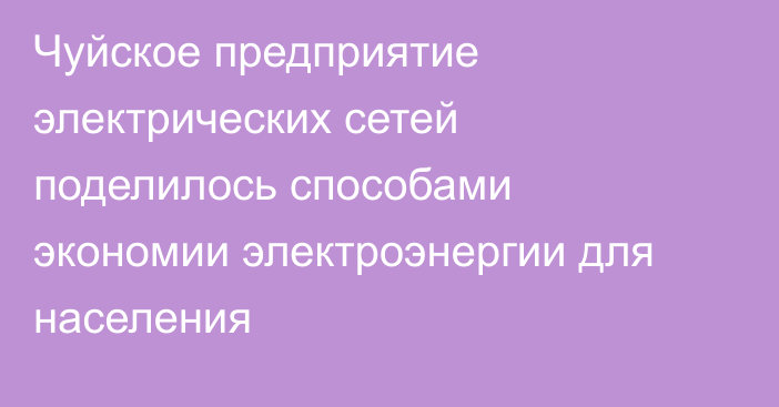 Чуйское предприятие электрических сетей поделилось способами экономии электроэнергии для населения