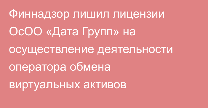 Финнадзор лишил лицензии ОсОО «Дата Групп» на осуществление деятельности оператора обмена виртуальных активов