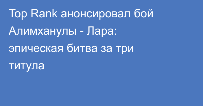 Top Rank анонсировал бой Алимханулы - Лара: эпическая битва за три титула