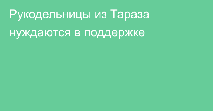 Рукодельницы из Тараза нуждаются в поддержке