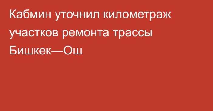 Кабмин уточнил километраж участков ремонта трассы Бишкек—Ош