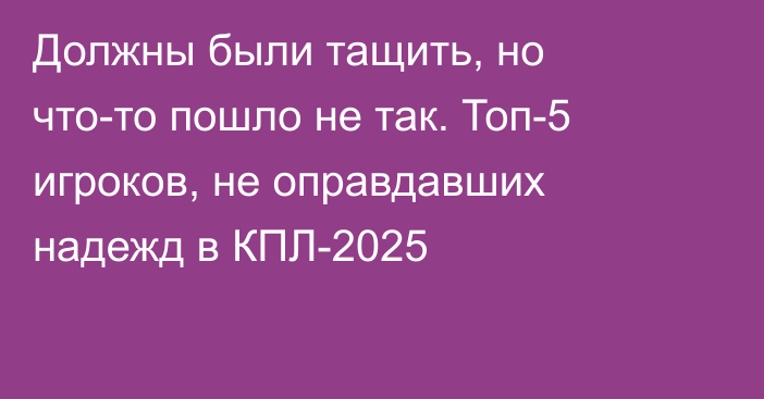 Должны были тащить, но что-то пошло не так. Топ-5 игроков, не оправдавших надежд в КПЛ-2025
