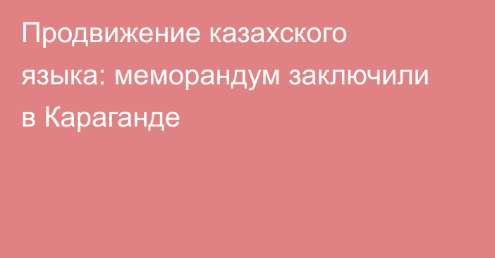 Продвижение казахского языка: меморандум заключили в Караганде