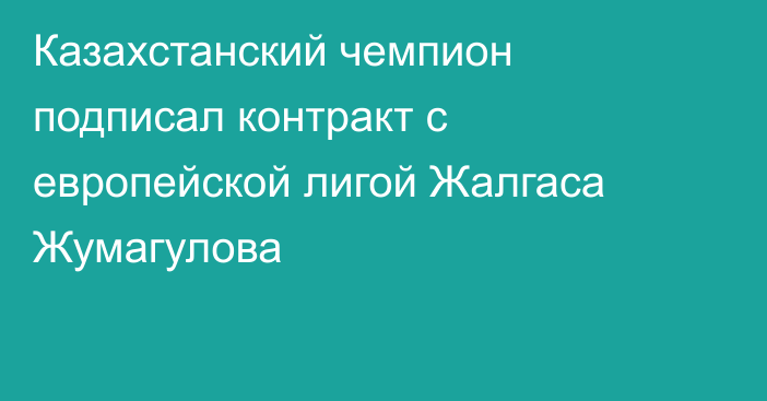 Казахстанский чемпион подписал контракт с европейской лигой Жалгаса Жумагулова