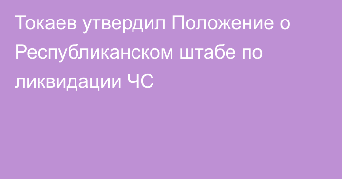 Токаев утвердил Положение о Республиканском штабе по ликвидации ЧС