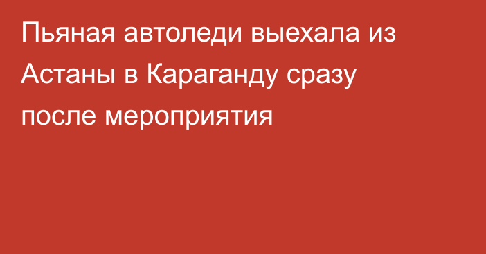 Пьяная автоледи выехала из Астаны в Караганду сразу после мероприятия