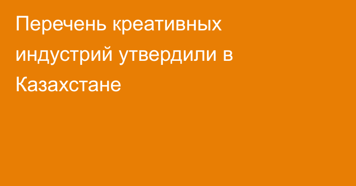 Перечень креативных индустрий утвердили в Казахстане