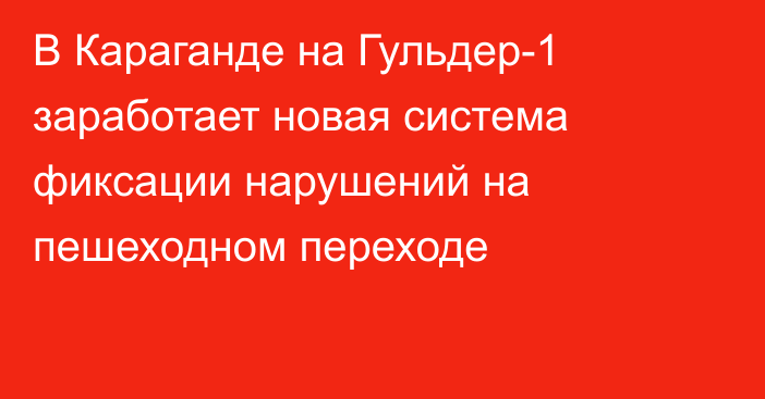 В Караганде на Гульдер-1 заработает новая система фиксации нарушений на пешеходном переходе