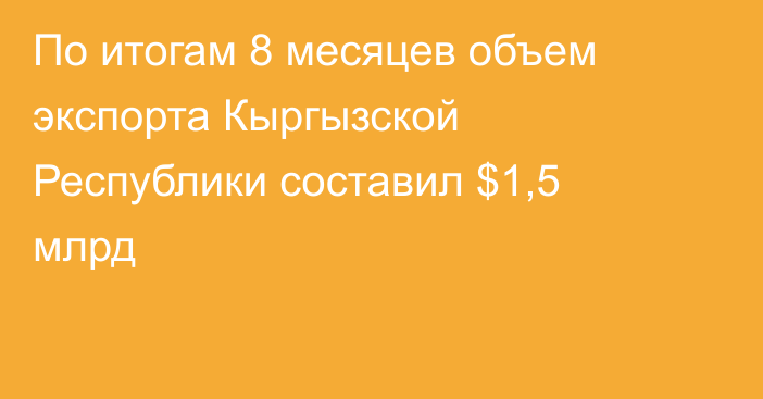 По итогам 8 месяцев объем экспорта Кыргызской Республики составил $1,5 млрд