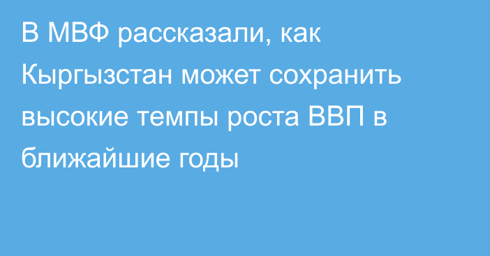В МВФ рассказали, как Кыргызстан может сохранить высокие темпы роста ВВП в ближайшие годы
