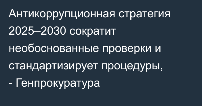 Антикоррупционная стратегия 2025–2030 сократит необоснованные проверки и стандартизирует процедуры, - Генпрокуратура 