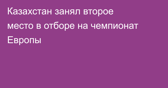 Казахстан занял второе место в отборе на чемпионат Европы
