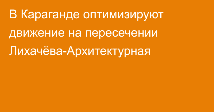 В Караганде оптимизируют движение на пересечении Лихачёва-Архитектурная