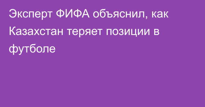 Эксперт ФИФА объяснил, как Казахстан теряет позиции в футболе