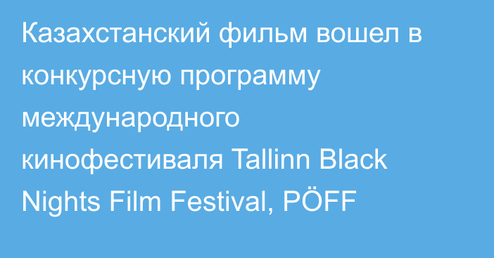 Казахстанский фильм вошел в конкурсную программу международного кинофестиваля Tallinn Black Nights Film Festival, PÖFF