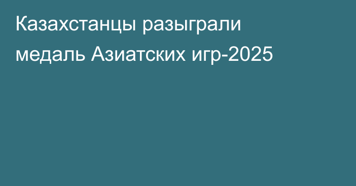 Казахстанцы разыграли медаль Азиатских игр-2025