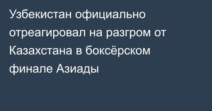 Узбекистан официально отреагировал на разгром от Казахстана в боксёрском финале Азиады