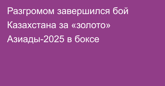 Разгромом завершился бой Казахстана за «золото» Азиады-2025 в боксе