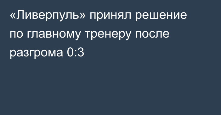 «Ливерпуль» принял решение по главному тренеру после разгрома 0:3