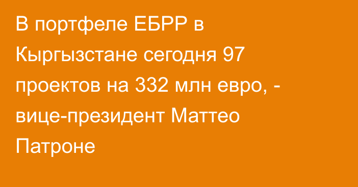 В портфеле ЕБРР в Кыргызстане сегодня 97 проектов на 332 млн евро, - вице-президент Маттео Патроне