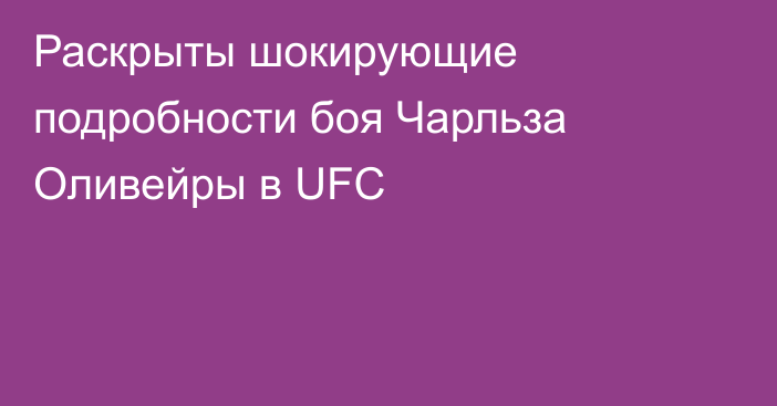Раскрыты шокирующие подробности боя Чарльза Оливейры в UFC
