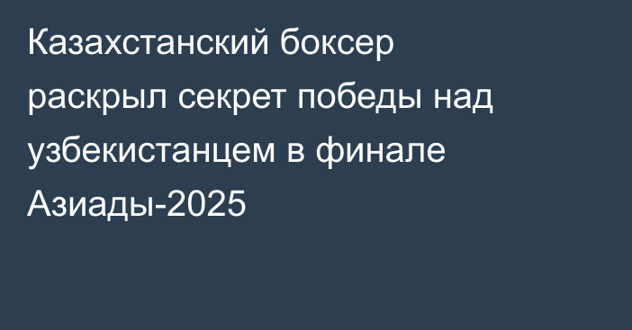 Казахстанский боксер раскрыл секрет победы над узбекистанцем в финале Азиады-2025