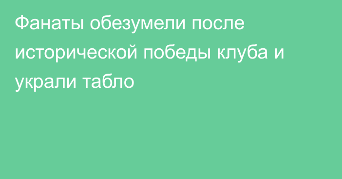 Фанаты обезумели после исторической победы клуба и украли табло
